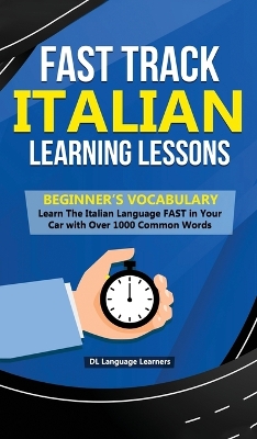 Fast Track Italian Learning Lessons - Beginner's Vocabulary: Learn The Italian Language FAST in Your Car with Over 1000 Common Words by DL Language Learners