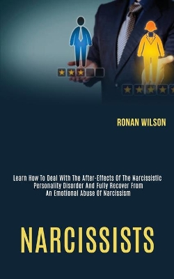 Narcissists: Learn How to Deal With the After-effects of the Narcissistic Personality Disorder and Fully Recover From an Emotional Abuse of Narcissism book