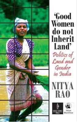 Good Women Do Not Inherit Land: Politics of Land and Gender in India by Nitya Rao