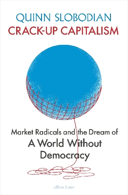 Crack-Up Capitalism: Market Radicals and the Dream of a World Without Democracy by Quinn Slobodian