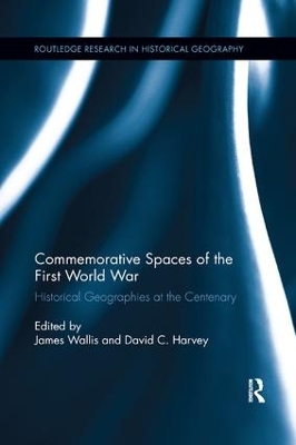 Commemorative Spaces of the First World War: Historical Geographies at the Centenary by James Wallis