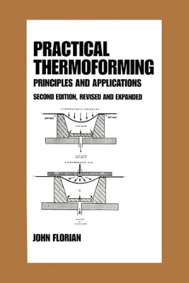 Practical Thermoforming: Principles and Applications: Second Edition, by John Florian