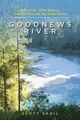 Goodnews River: Wild Fish, Wild Waters, and the Stories We Find There book