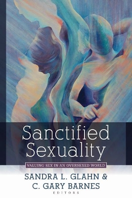 Sanctified Sexuality – Valuing Sex in an Oversexed World book