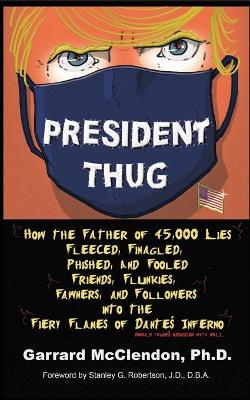 President Thug: How the Father of 45,000 Lies Fleeced, Finagled, Phished, and Fooled Friends, Flunkies, Fawners, and Followers into the Fiery Flames of Dante's Inferno - Donald Trump's Obsession with Hell book