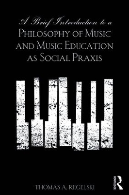 A Brief Introduction to A Philosophy of Music and Music Education as Social Praxis by Thomas A. Regelski