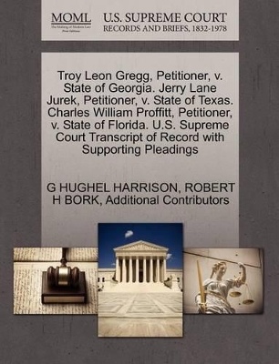 Troy Leon Gregg, Petitioner, V. State of Georgia. Jerry Lane Jurek, Petitioner, V. State of Texas. Charles William Proffitt, Petitioner, V. State of Florida. U.S. Supreme Court Transcript of Record with Supporting Pleadings book