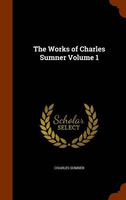 The Works of Charles Sumner, Volume 1 by Lord Charles Sumner
