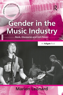 Gender in the Music Industry: Rock, Discourse and Girl Power by Marion Leonard