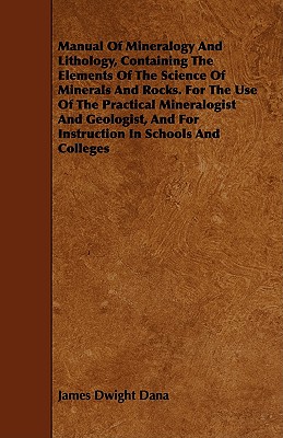 Manual Of Mineralogy And Lithology, Containing The Elements Of The Science Of Minerals And Rocks. For The Use Of The Practical Mineralogist And Geologist, And For Instruction In Schools And Colleges by James Dwight Dana