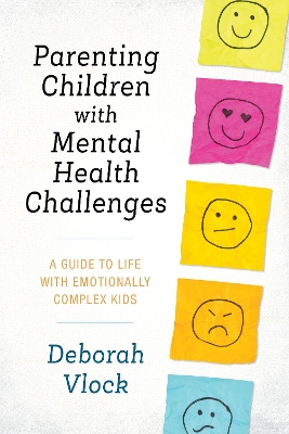 Parenting Children with Mental Health Challenges: A Guide to Life with Emotionally Complex Kids book