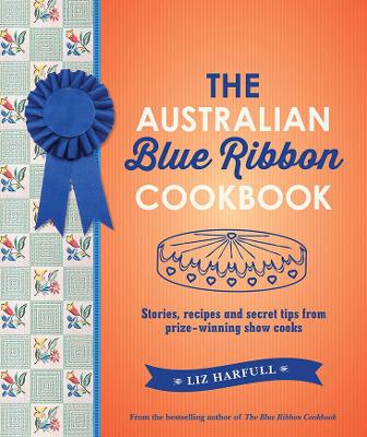 The The Australian Blue Ribbon Cookbook: Stories, recipes and secret tips from prize-winning show cooks by Liz Harfull