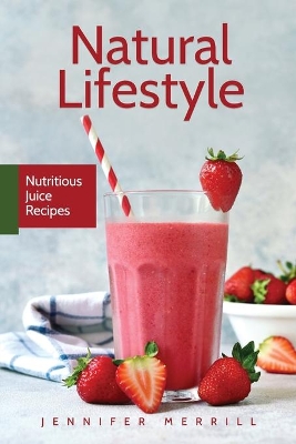 Natural Lifestyle: Nutritious Juice Recipes book