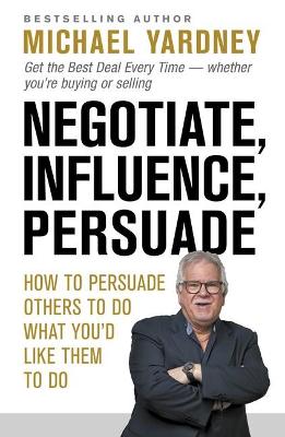 Negotiate, Influence, Persuade: How to Persuade Others to Do What You'd Like Them to Do book