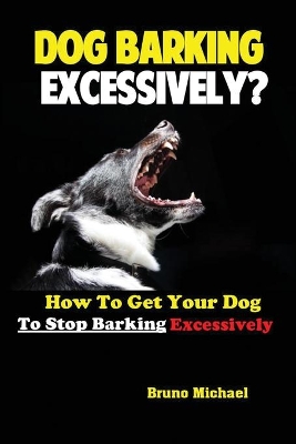 Dog Barking Excessively?: How to Get Your Dog to Stop Barking Excessively book