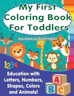 My First Colouring Book For Toddlers: Education With Letters, Numbers, Shapes, Colors and Animals! book