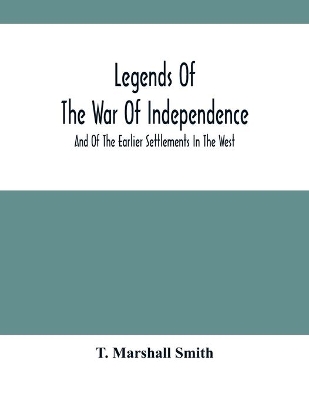 Legends Of The War Of Independence: And Of The Earlier Settlements In The West book