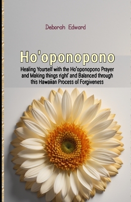 Ho'oponopono: Healing Yourself with the Ho'oponopono Prayer and Making things right' and Balanced through this Hawaiian Process of Forgiveness book