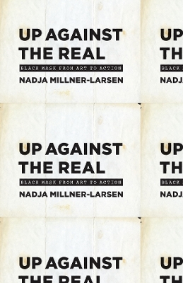 Up Against the Real: Black Mask from Art to Action by Nadja Millner-Larsen