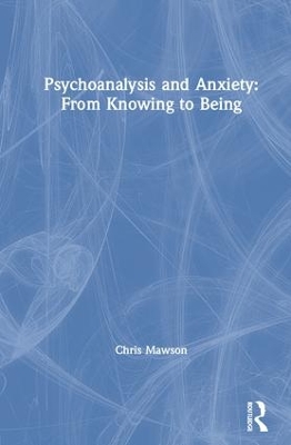 Psychoanalysis and Anxiety: From Knowing to Being by Chris Mawson