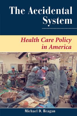 The The Accidental System: Health Care Policy In America by Michael D Reagan