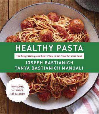 Healthy Pasta: The Sexy, Skinny, and Smart Way to Eat Your Favorite Food: A Cookbook book