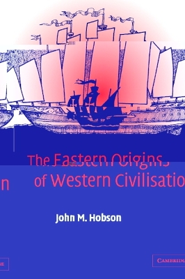 The Eastern Origins of Western Civilisation by John M. Hobson