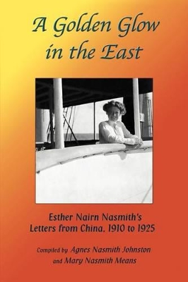 A Golden Glow in the East: Esther Nairn Nasmith S Letters from China, 1910 to 1925 book