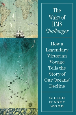 The Wake of HMS Challenger: How a Legendary Victorian Voyage Tells the Story of Our Oceans' Decline book