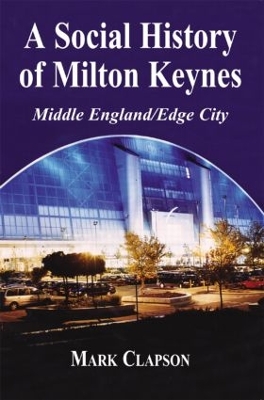 A A Social History of Milton Keynes: Middle England/Edge City by Mark Clapson