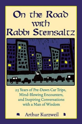On the Road with Rabbi Steinsaltz: 25 Years of Pre-Dawn Car Trips, Mind-Blowing Encounters, and Inspiring Conversations with a Man of Wisdom by Arthur Kurzweil
