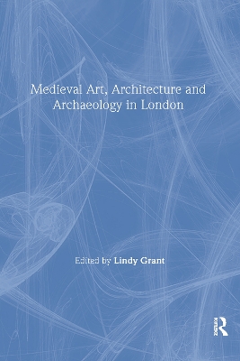 Mediaeval Art, Architecture and Archaeology in London by Lindy Grant