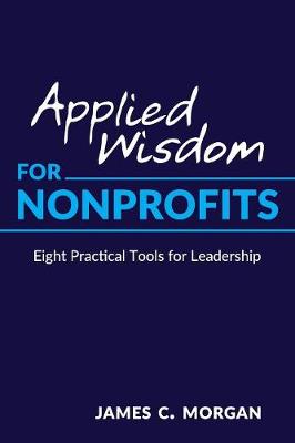Applied Wisdom for Nonprofits: Eight Practical Tools for Leadership by James C Morgan