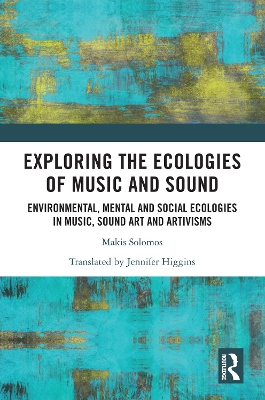 Exploring the Ecologies of Music and Sound: Environmental, Mental and Social Ecologies in Music, Sound Art and Artivisms book
