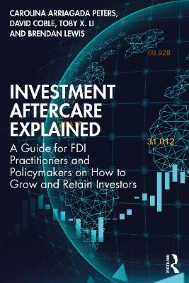 Investment Aftercare Explained: A Guide for FDI Practitioners and Policymakers on How to Grow and Retain Investors by Carolina Arriagada Peters