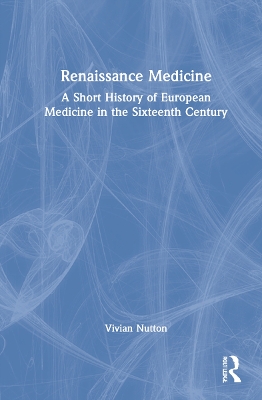 Renaissance Medicine: A Short History of European Medicine in the Sixteenth Century by Vivian Nutton
