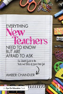 Everything New Teachers Need to Know But Are Afraid to Ask: An Honest Guide to the Nuts and Bolts of Your First Job by Amber Chandler