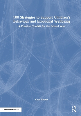100 Strategies to Support Children’s Behaviour and Emotional Wellbeing: A Practical Toolkit for the School Year by Cath Hunter