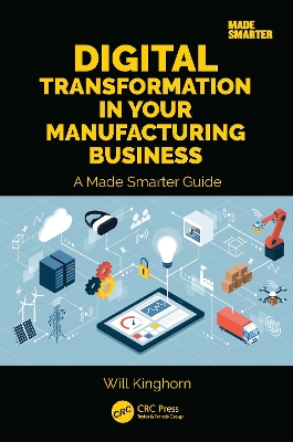 Digital Transformation in Your Manufacturing Business: A Made Smarter Guide by Will Kinghorn