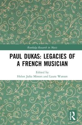 Paul Dukas: Legacies of a French Musician by Helen Julia Minors