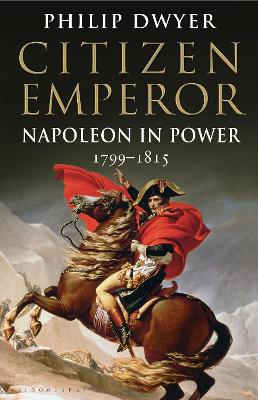 Citizen Emperor: Napoleon in Power 1799-1815 by Philip Dwyer