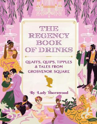 The Regency Book of Drinks: Quaffs, Quips, Tipples, and Tales from Grosvenor Square book