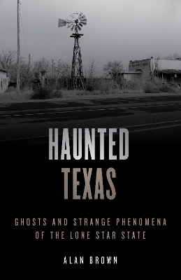 Haunted Texas: Ghosts and Strange Phenomena of the Lone Star State by Alan N Brown