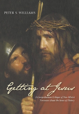 Getting at Jesus: A Comprehensive Critique of Neo-Atheist Nonsense about the Jesus of History by Peter S Williams