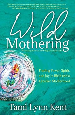 Wild Mothering: Finding Power, Spirit, and Joy in Birth and a Creative Motherhood: Volume 3 book