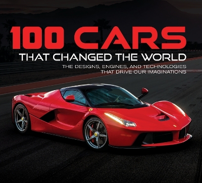 100 Cars That Changed the World: The Designs, Engines, and Technologies That Drive Our Imaginations book