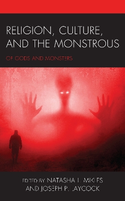Religion, Culture, and the Monstrous: Of Gods and Monsters by Joseph P Laycock