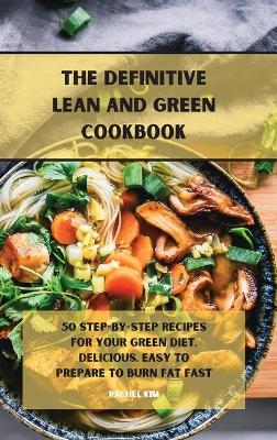 The Definitive Lean and Green Cookbook: 50 step-by-step recipes for your Green diet, delicious, easy to prepare to burn fat fast by Rachel Kim
