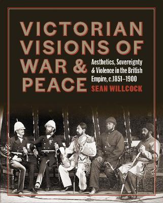 Victorian Visions of War and Peace: Aesthetics, Sovereignty, and Violence in the British Empire book