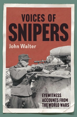 Voices of Snipers: Eyewitness Accounts from the World Wars by John Walter